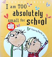 Charlie and Lola stories .I am too absolutely small for school